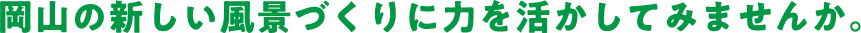 岡山の新しい風景づくりに力を活かしてみませんか。